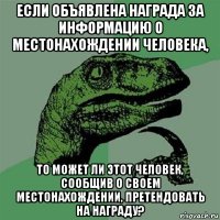 если объявлена награда за информацию о местонахождении человека, то может ли этот человек, сообщив о своем местонахождении, претендовать на награду?