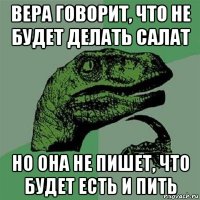 вера говорит, что не будет делать салат но она не пишет, что будет есть и пить