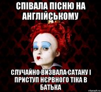 співала пісню на англійському случайно визвала сатану і приступ нєрвного тіка в батька