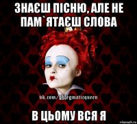 знаєш пісню, але не пам`ятаєш слова в цьому вся я