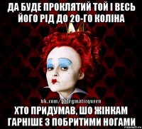 да буде проклятий той і весь його рід до 20-го коліна хто придумав, шо жінкам гарніше з побритими ногами