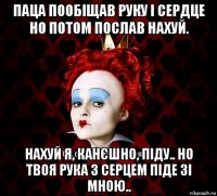 паца пообіщав руку і сердце но потом послав нахуй. нахуй я, канєшно, піду.. но твоя рука з серцем піде зі мною..