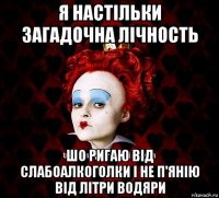 я настільки загадочна лічность шо ригаю від слабоалкоголки і не п'янію від літри водяри