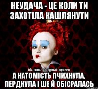 неудача - це коли ти захотіла кашлянути а натомість пчихнула, перднула і ше й обісралась