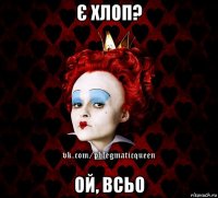 є хлоп? ой, всьо