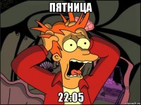 пятница 22:05