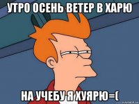 утро осень ветер в харю на учебу я хуярю=(