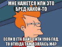 мне кажется или это бред какой-то если в гта вайс сити 1986 год, то откуда там взялась м4?