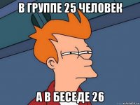 в группе 25 человек а в беседе 26