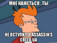 мне кажеться , ты не вступил в assassin's creed ua