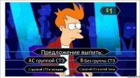 Предложение выпить: С группой СТЭ Без группы СТЭ С группой СТЭ и телками С группой СТЭ и кучей телок