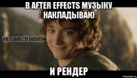 в after effects музыку накладываю и рендер