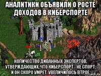 аналитики объявили о росте доходов в киберспорте количество диванных экспертов, утверждающих, что киберспорт - не спорт, и он скоро умрет, увеличилось втрое.