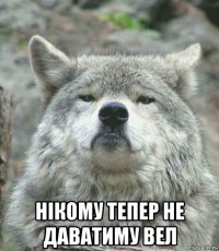  нікому тепер не даватиму вел