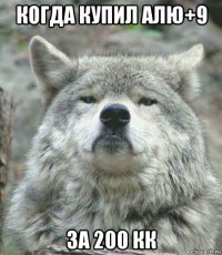 когда купил алю+9 за 200 кк