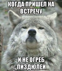 когда пришел на встречу и не огреб пиздюлей