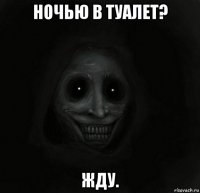 ночью в туалет? жду.