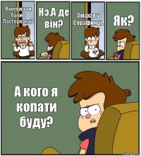 Яхневич ти бачив Пастернака? Нэ.А де вiн? Змахав у Серафинцi. Як? А кого я копати буду?