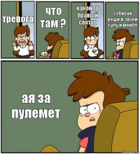 тревога что там ? какой то правый сектор собирай вещи и звони сулу и мейбл ая за пулемет