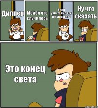 Диппер Мейбл что случилось Билл уничтожил все три дневника Ну что сказать Это конец света