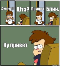 Диппер!!! Шта? Привет Блин, Ну привет