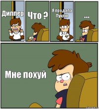 Диппер Что ? Я продала Пухлю ... Мне похуй