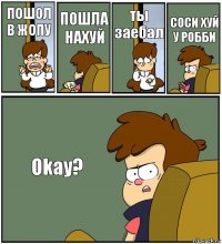 ПОШОЛ В ЖОПУ ПОШЛА НАХУЙ ты заебал СОСИ ХУЙ У РОББИ Okay?