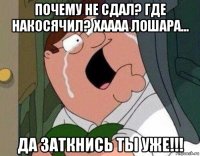 почему не сдал? где накосячил? хаааа лошара... да заткнись ты уже!!!