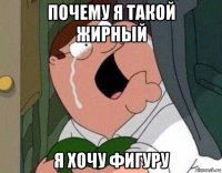 почему я такой жирный я хочу фигуру