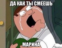 да как ты смеешь марина