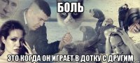 боль это когда он играет в дотку с другим