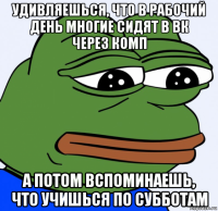 удивляешься, что в рабочий день многие сидят в вк через комп а потом вспоминаешь, что учишься по субботам