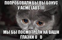 попробовали бы вы бонус у acme labs ))) мы бы посмотрели на ваши глазки o_o