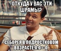 -откуда у вас эти шрамы? -себорея в подростковом возрасте:o:o=-o