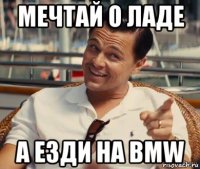 мечтай о ладе а езди на bmw