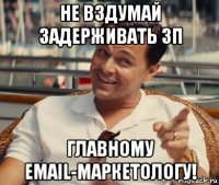 не вздумай задерживать зп главному email-маркетологу!