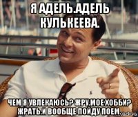 я адель.адель кулькеева. чем я увлекаюсь? жру.мое хобби? жрать.и вообще пойду поем.