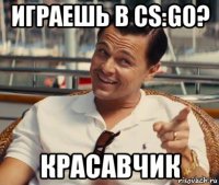 играешь в cs:go? красавчик