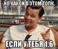 но какой в этом толк, если у тебя 1.6