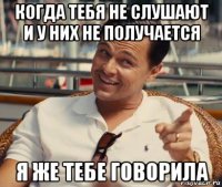 когда тебя не слушают и у них не получается я же тебе говорила