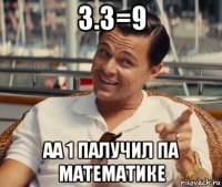 3.3=9 аа 1 палучил па математике