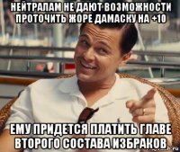 нейтралам не дают возможности проточить жоре дамаску на +10 ему придется платить главе второго состава избраков