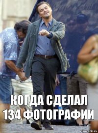 Когда сделал 134 фотографии