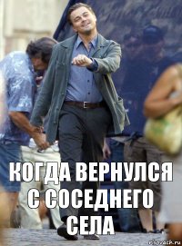 когда вернулся с соседнего села