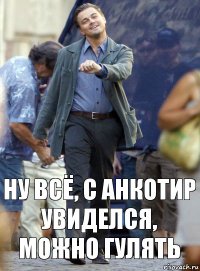 Ну всё, с Анкотир увиделся, можно гулять