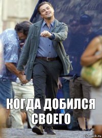 когда добился своего