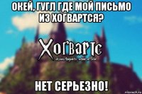 окей, гугл где мой письмо из хогвартся? нет серьезно!