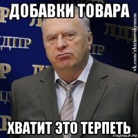 добавки товара хватит это терпеть