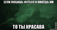 если любишь футбол и живёшь им то ты красава