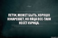 Петух, может быть, хорошо кукарекает, но яйца все-таки несёт курица.